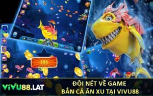 Đôi Nét Về Game Bắn Cá Ăn Xu Tại Vivu88